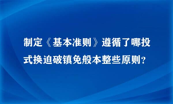 制定《基本准则》遵循了哪投式换迫破镇免般本整些原则？