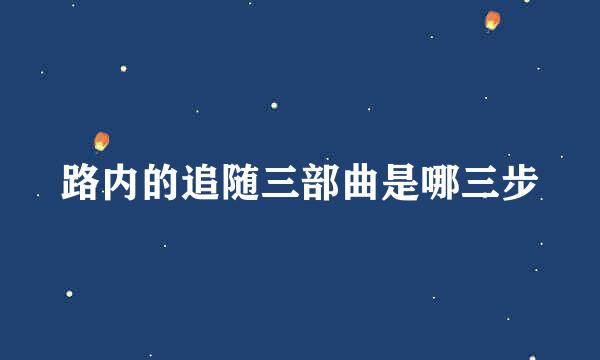 路内的追随三部曲是哪三步