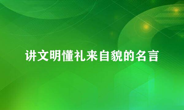 讲文明懂礼来自貌的名言