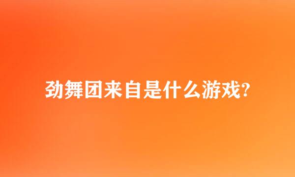 劲舞团来自是什么游戏?