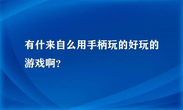 有什来自么用手柄玩的好玩的游戏啊？