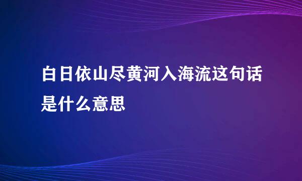 白日依山尽黄河入海流这句话是什么意思