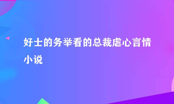 好士的务举看的总裁虐心言情小说