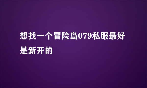 想找一个冒险岛079私服最好是新开的