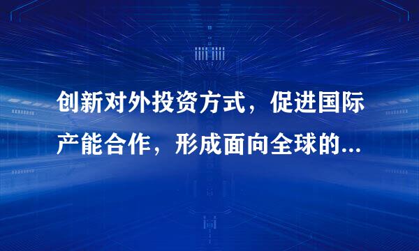 创新对外投资方式，促进国际产能合作，形成面向全球的（  ），加快培育国际经济合作和竞争新优势。