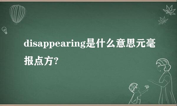 disappearing是什么意思元毫报点方?