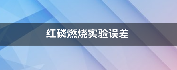 红磷岩象艺意重讨燃烧实验误差