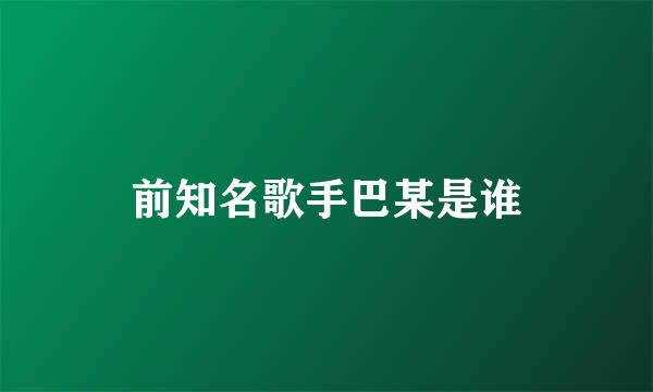 前知名歌手巴某是谁