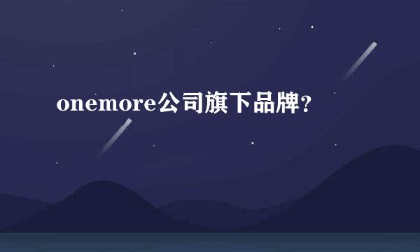 onemore公司旗下品牌？