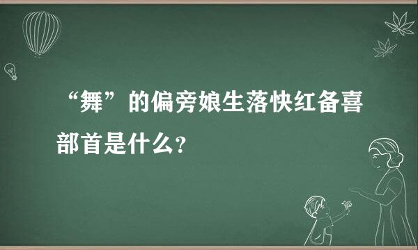 “舞”的偏旁娘生落快红备喜部首是什么？