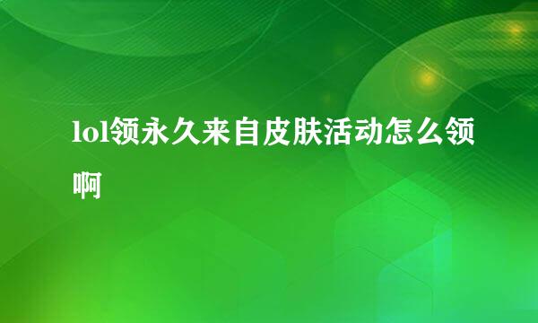 lol领永久来自皮肤活动怎么领啊