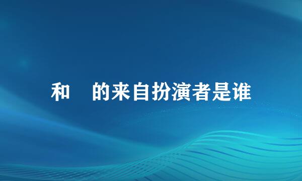 和珅的来自扮演者是谁