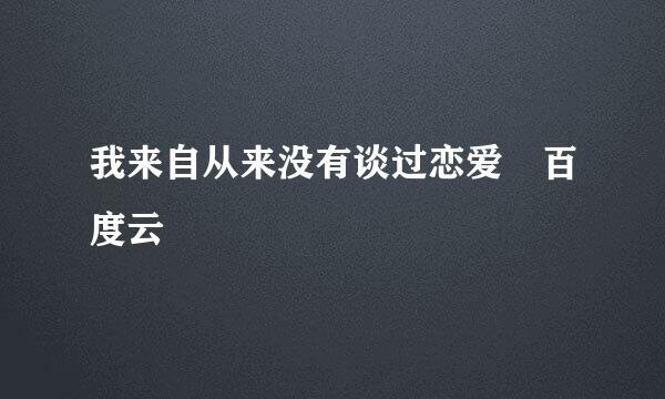 我来自从来没有谈过恋爱 百度云