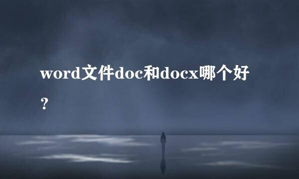 word文件doc和docx哪个好？