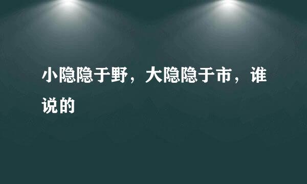 小隐隐于野，大隐隐于市，谁说的