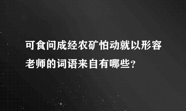 可食问成经农矿怕动就以形容老师的词语来自有哪些？