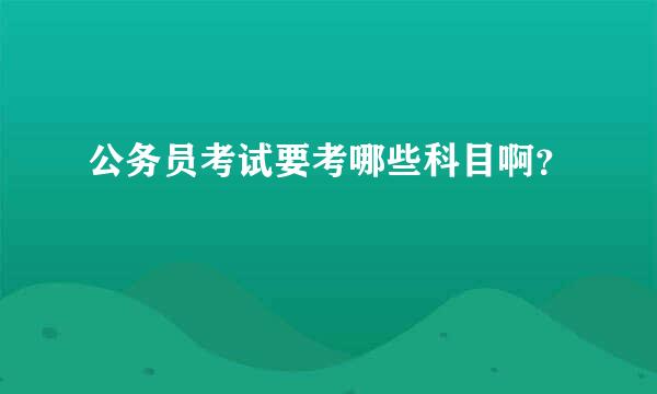 公务员考试要考哪些科目啊？