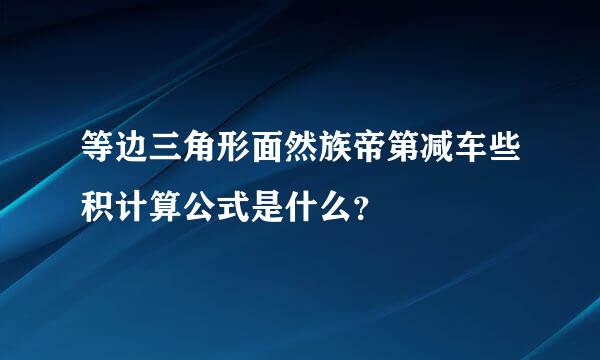 等边三角形面然族帝第减车些积计算公式是什么？