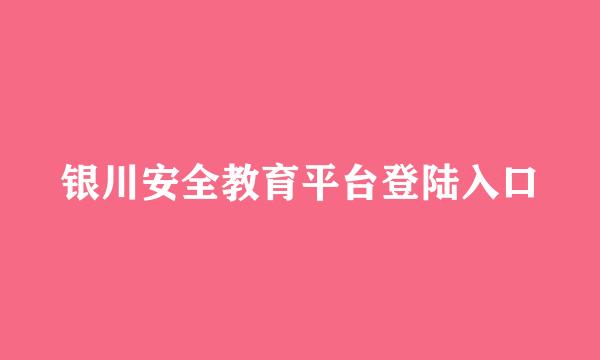 银川安全教育平台登陆入口