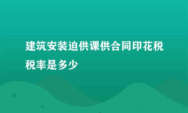 建筑安装迫供课供合同印花税税率是多少