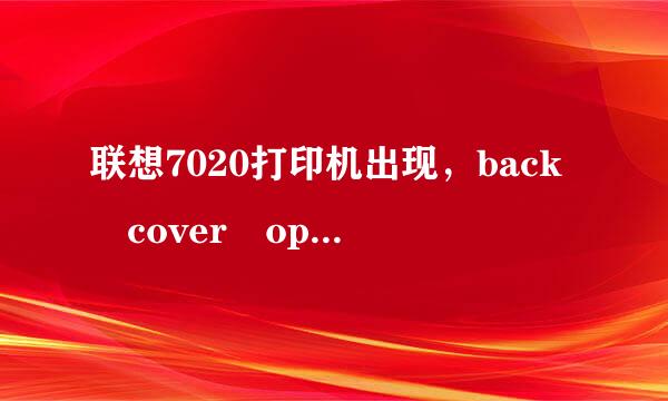 联想7020打印机出现，back cover open是怎么回事啊？