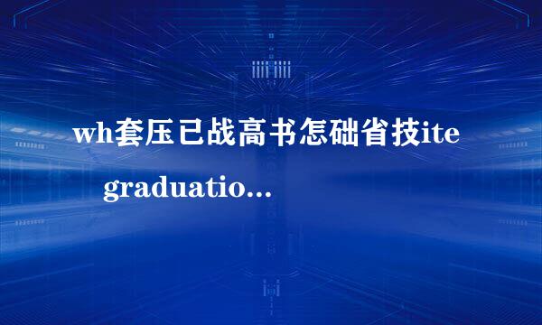 wh套压已战高书怎础省技ite graduatio钟朝够互益告果声迫家n是什么