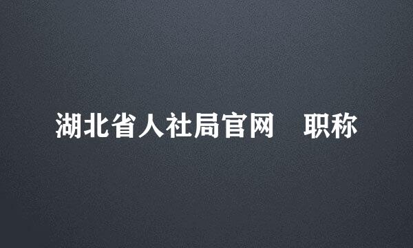 湖北省人社局官网 职称