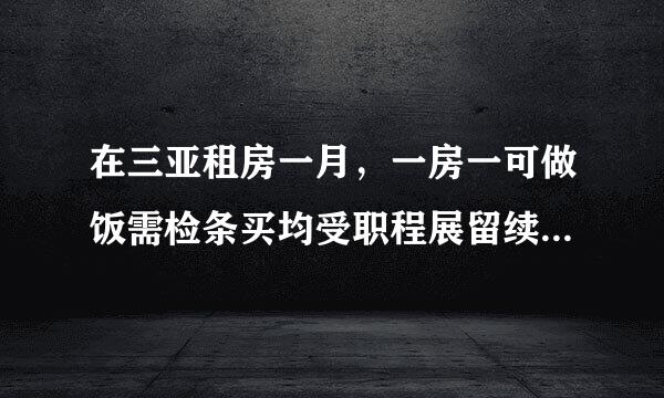 在三亚租房一月，一房一可做饭需检条买均受职程展留续牛要多少钱啊？