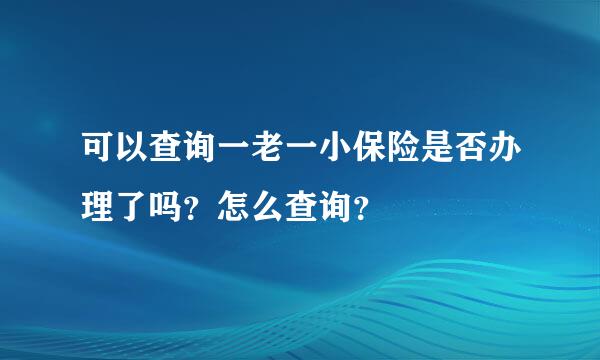 可以查询一老一小保险是否办理了吗？怎么查询？