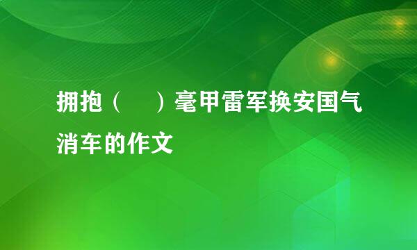 拥抱（ ）毫甲雷军换安国气消车的作文