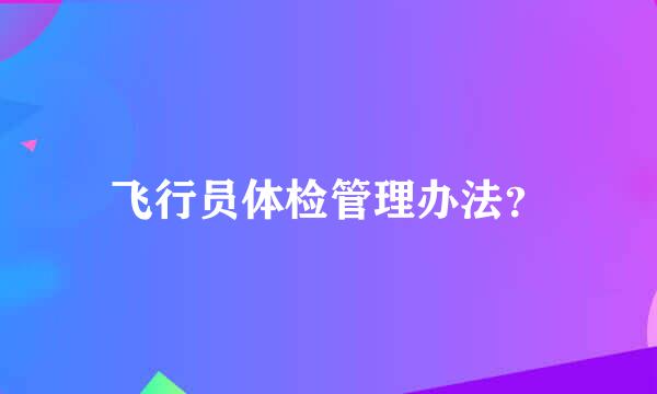 飞行员体检管理办法？