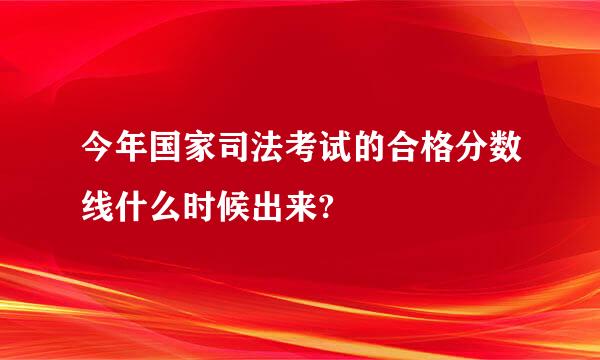 今年国家司法考试的合格分数线什么时候出来?