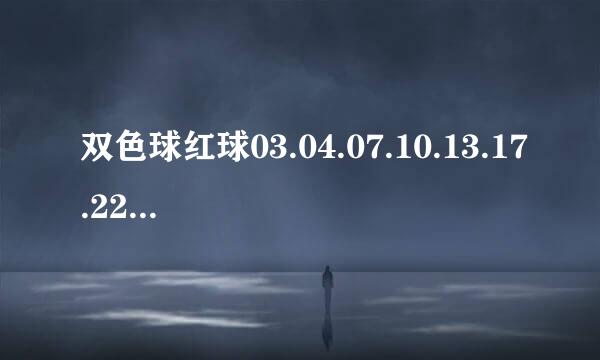 双色球红球03.04.07.10.13.17.22.23.26.32.33..医助扩责帮报达限渐步都有哪些排列组合