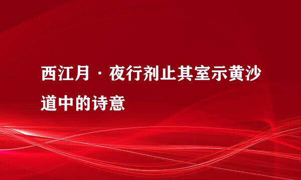 西江月·夜行剂止其室示黄沙道中的诗意