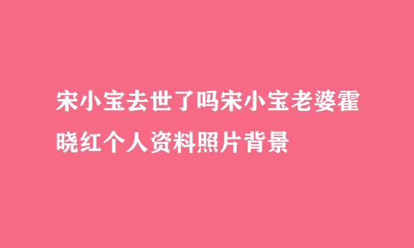 宋小宝去世了吗宋小宝老婆霍晓红个人资料照片背景