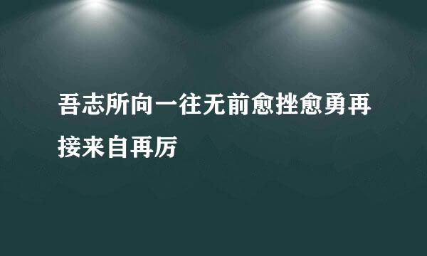 吾志所向一往无前愈挫愈勇再接来自再厉