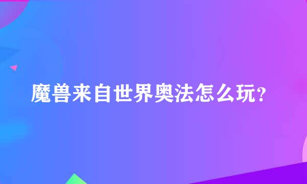 魔兽来自世界奥法怎么玩？