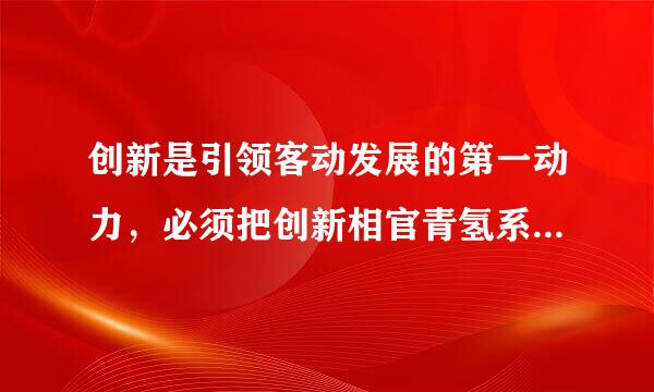 创新是引领客动发展的第一动力，必须把创新相官青氢系即步言洲贯穿到发展全过程来自，以创新推动新旧动力转换，以创新破解“谁来种地，地怎么种...