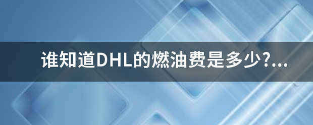 谁知道DHL的燃油费是多少?DHL燃油费如何查询?