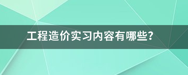 工程造价实习内容有哪些？