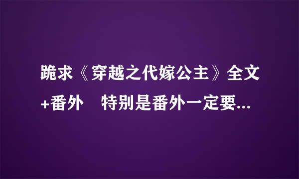 跪求《穿越之代嫁公主》全文+番外 特别是番外一定要是完整的