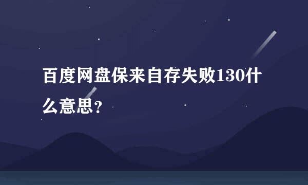 百度网盘保来自存失败130什么意思？