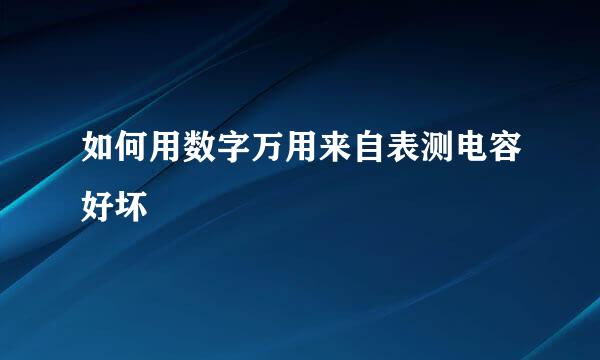 如何用数字万用来自表测电容好坏