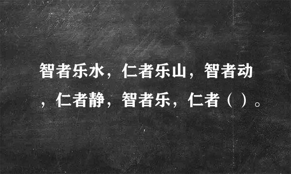 智者乐水，仁者乐山，智者动，仁者静，智者乐，仁者（）。