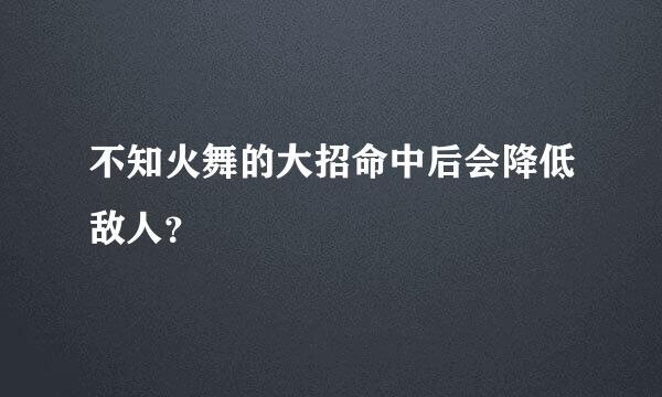 不知火舞的大招命中后会降低敌人？