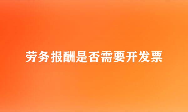 劳务报酬是否需要开发票