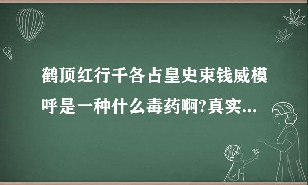 鹤顶红行千各占皇史束钱威模呼是一种什么毒药啊?真实存在么?