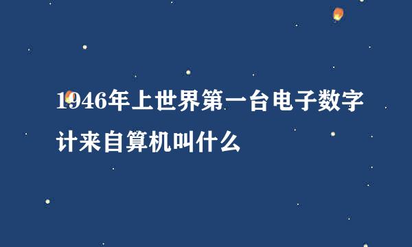 1946年上世界第一台电子数字计来自算机叫什么