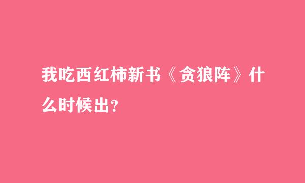 我吃西红柿新书《贪狼阵》什么时候出？