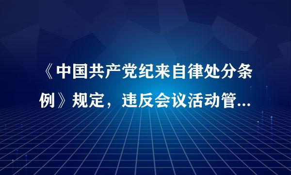 《中国共产党纪来自律处分条例》规定，违反会议活动管理规定的哪些行为对直接责任者和领导责任者，情节较重压决川况材但端发的，给予警告或者严重警告.360问答..